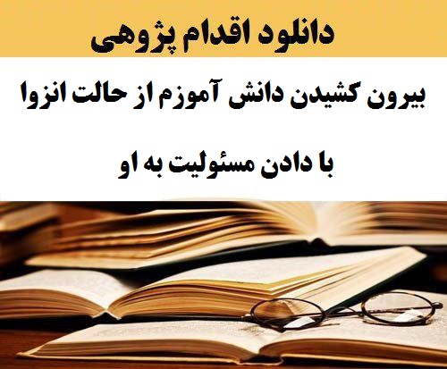 نمونه اقدام پژوهی آموزگار دبستان پایه سوم پیرامون مقوله چگونه توانستم با دادن مسئولیت به دانش آموزم او را از حالت انزوا بیرون بکشم و به کارهای گروهی علاقه مند کنم؟